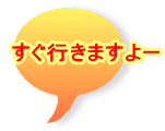 すぐ行きますよー