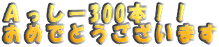 Aっしー300本!! おめでとうございます