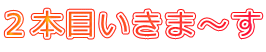 2本目いきま〜す