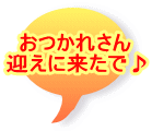 おつかれさん 迎えに来たで♪
