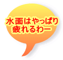 水面はやっぱり 疲れるわー