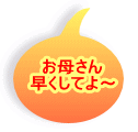 お母さん 早くしてよ〜