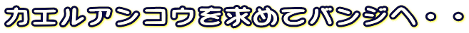 �J�G���A���R�E�����߂ăo���W�ցE�E