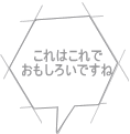 これはこれで おもしろいですね 