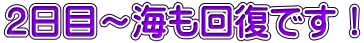 2日目～海も回復です！