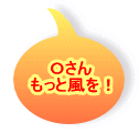 Ｏさん もっと風を！