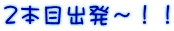 ２本目出発～！！