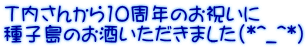 Ｔ内さんから10周年のお祝いに 種子島のお酒いただきました（*^_^*）