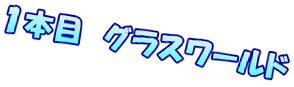 １本目　グラスワールド