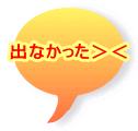 出なかった＞＜