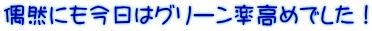 偶然にも今日はグリーン率高めでした！
