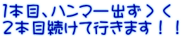１本目、ハンマー出ず＞＜ ２本目続けて行きます！！