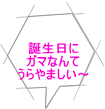 誕生日に ガマなんて うらやましい～