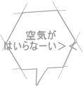 空気が はいらなーい＞＜