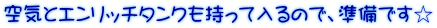 空気とエンリッチタンクも持って入るので、準備です☆