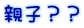 親子？？