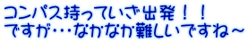 コンパス持っていざ出発！！ ですが・・・なかなか難しいですね～