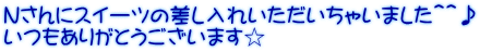 Ｎさんにスイーツの差し入れいただいちゃいました＾＾♪ いつもありがとうございます☆