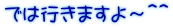では行きますよ～＾＾