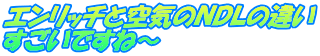 エンリッチと空気のＮＤＬの違い すごいですね～ 