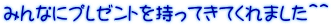 みんなにプレゼントを持ってきてくれました＾＾