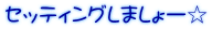 セッティングしましょー☆