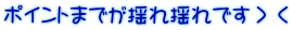 ポイントまでが揺れ揺れです＞＜