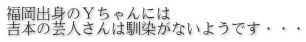 福岡出身のＹちゃんには 吉本の芸人さんは馴染がないようです・・・