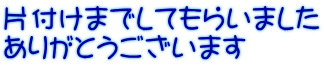 片付けまでしてもらいました ありがとうございます