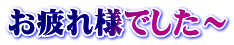お疲れ様でした～