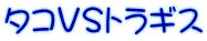 タコＶＳトラギス