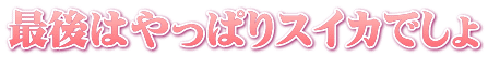 最後はやっぱりスイカでしょ