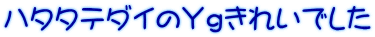 ハタタテダイのＹｇきれいでした