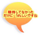 期待してなかった だけに　うれしいですね 