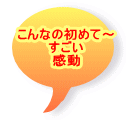 こんなの初めて～ すごい 感動 