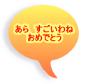 あら　すごいわね おめでとう 