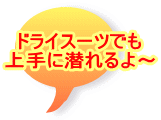 ドライスーツでも 上手に潜れるよ～