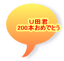 Ｕ田君 200本おめでとう