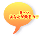 えっ？ あなたが乗るの？