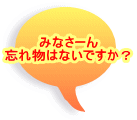 みなさーん 忘れ物はないですか？