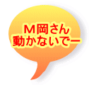 Ｍ岡さん 動かないでー