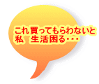 これ買ってもらわないと 私　生活困る・・・