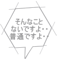 そんなこと ないですよ・・ 普通ですよ・・