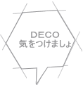 ＤＥＣＯ 気をつけましょ