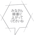 みなさん 順番に 上がって くださいね 