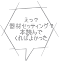 えっ？ 器材セッティング？ 本読んで くればよかった