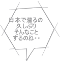 日本で潜るの 久しぶり そんなこと するのね・・