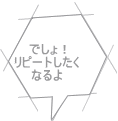 でしょ！ リピートしたく なるよ 