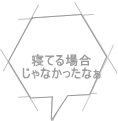 寝てる場合 じゃなかったなぁ