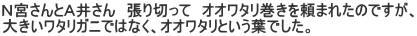 Ｎ宮さんとＡ井さん　張り切って　オオワタリ巻きを頼まれたのですが、 大きいワタリガニではなく、オオワタリという葉でした。